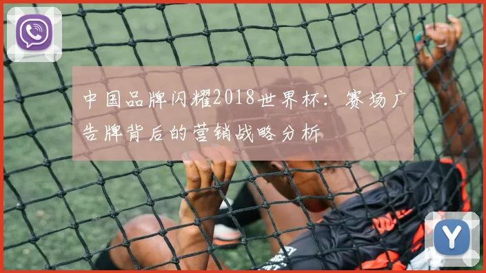 中国品牌闪耀2018世界杯：赛场广告牌背后的营销战略分析