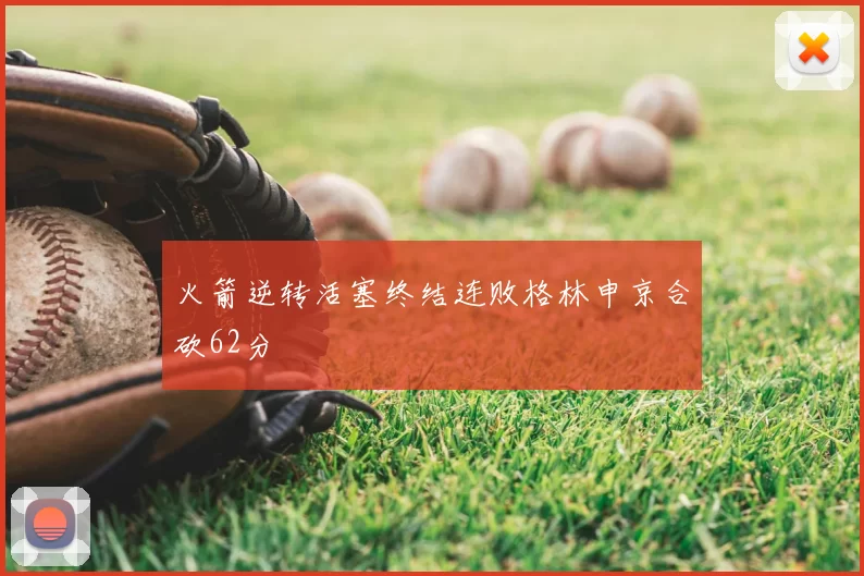 火箭逆转活塞终结连败格林申京合砍62分