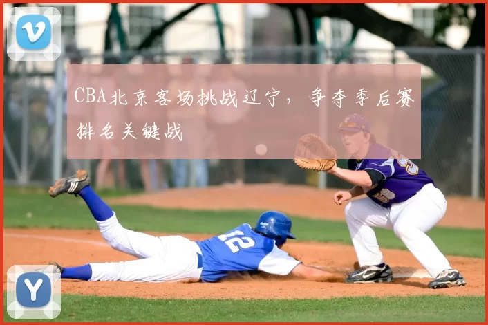 CBA北京客场挑战辽宁，争夺季后赛排名关键战
