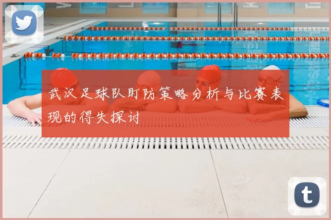 武汉足球队盯防策略分析与比赛表现的得失探讨