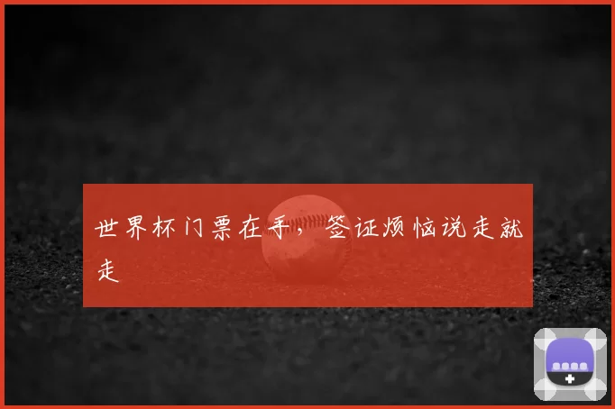 世界杯门票在手,签证烦恼说走就走