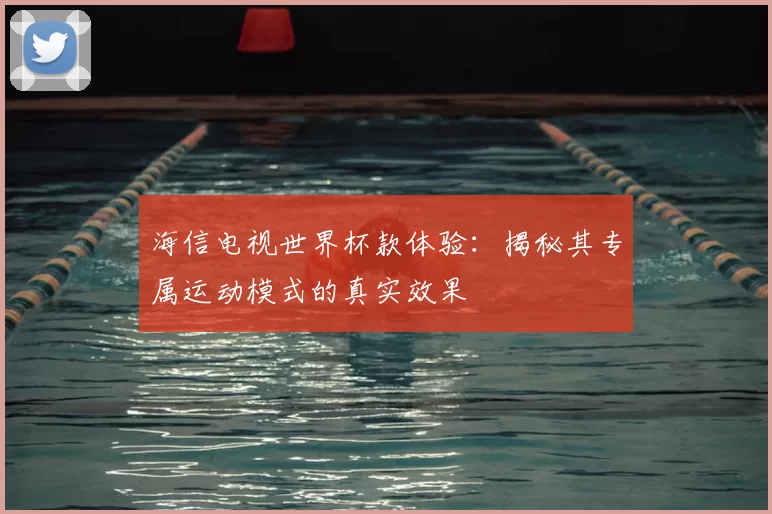 海信电视世界杯款体验:揭秘其专属运动模式的真实效果