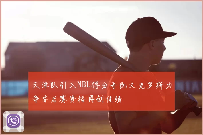 天津队引入NBL得分手凯文克罗斯力争季后赛资格再创佳绩