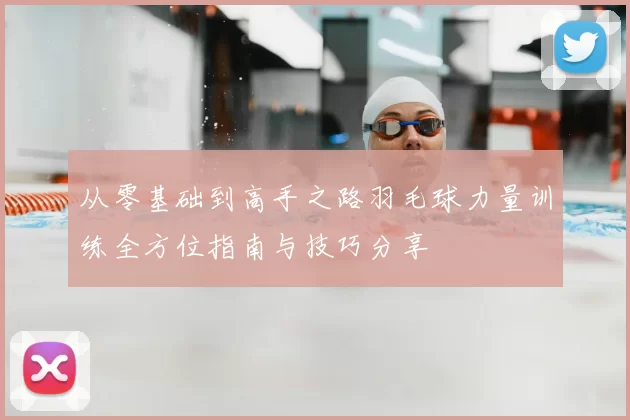 从零基础到高手之路羽毛球力量训练全方位指南与技巧分享