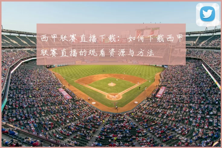西甲联赛直播下载：如何下载西甲联赛直播的观看资源与方法