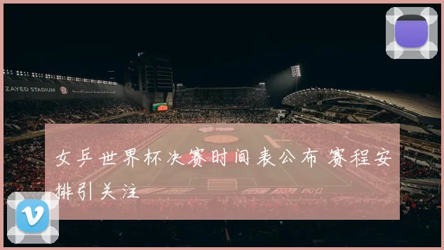 女乒世界杯决赛时间表公布 赛程安排引关注