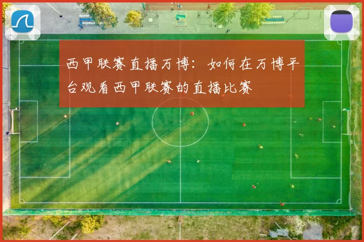 西甲联赛直播万博：如何在万博平台观看西甲联赛的直播比赛