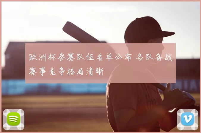 欧洲杯参赛队伍名单公布 各队备战赛事竞争格局清晰