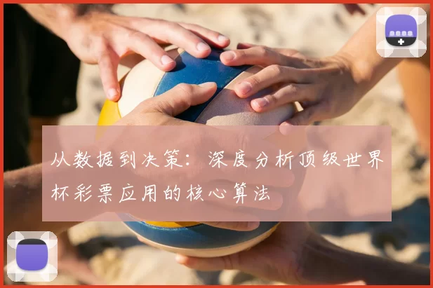 从数据到决策：深度分析顶级世界杯彩票应用的核心算法