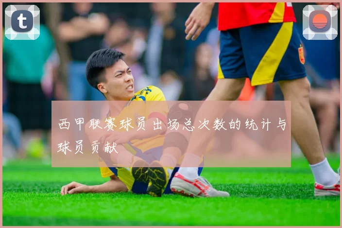 西甲联赛球员出场总次数的统计与球员贡献