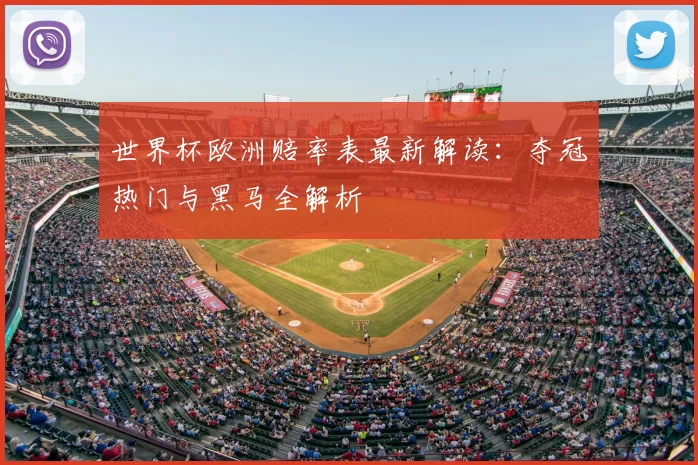 世界杯欧洲赔率表最新解读:夺冠热门与黑马全解析