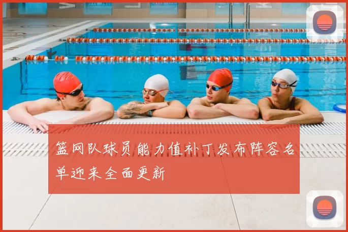 篮网队球员能力值补丁发布阵容名单迎来全面更新