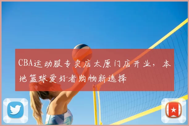 CBA运动服专卖店太原门店开业,本地篮球爱好者购物新选择