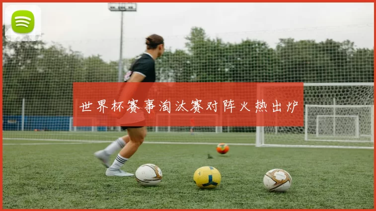 世界杯赛事淘汰赛对阵火热出炉
