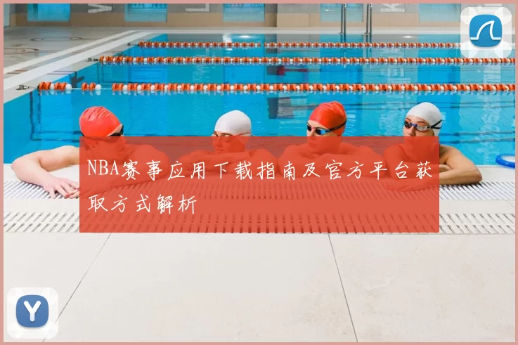 NBA赛事应用下载指南及官方平台获取方式解析
