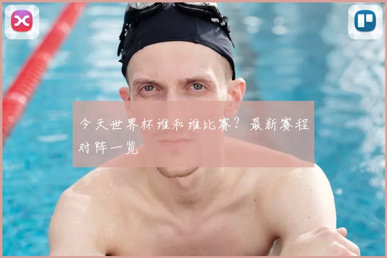 今天世界杯谁和谁比赛？最新赛程对阵一览