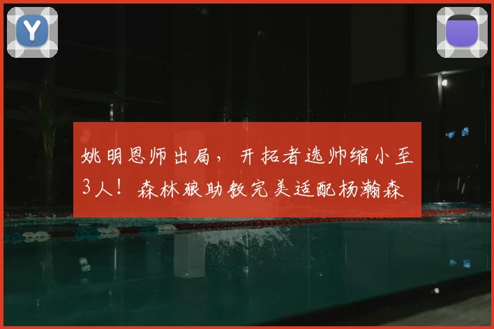 姚明恩师出局,开拓者选帅缩小至3人!森林狼助教完美适配杨瀚森