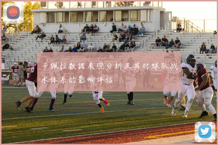 卡佩拉数据表现分析及其对球队战术体系的影响评估