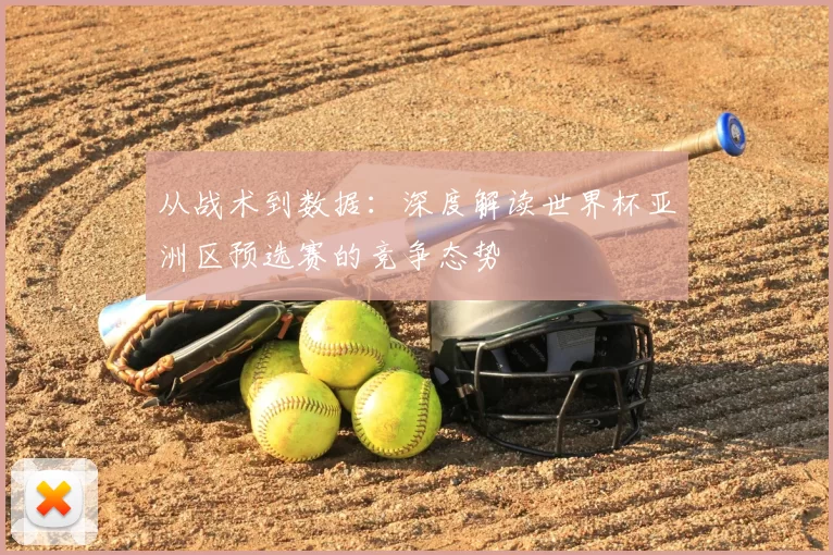 从战术到数据:深度解读世界杯亚洲区预选赛的竞争态势