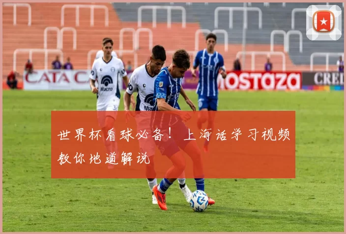 世界杯看球必备!上海话学习视频教你地道解说