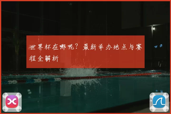 世界杯在哪呢？最新举办地点与赛程全解析