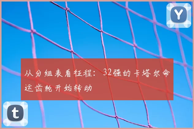 从分组表看征程:32强的卡塔尔命运齿轮开始转动