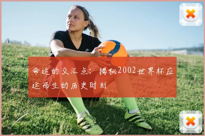 命运的交汇点:揭秘2002世界杯应运而生的历史时刻