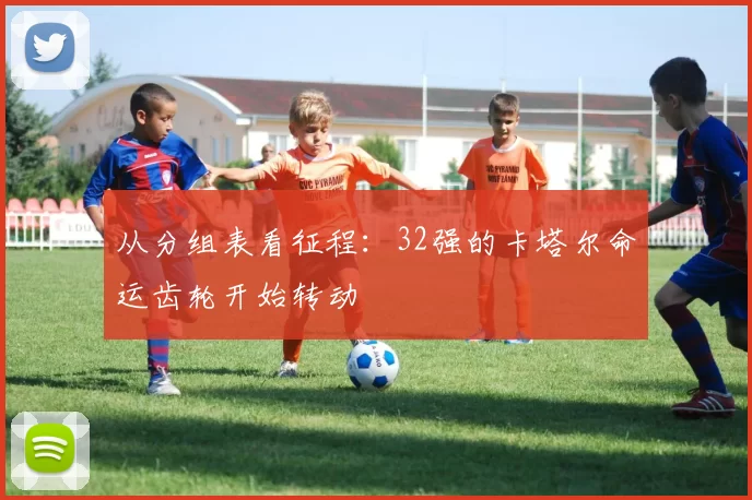 从分组表看征程：32强的卡塔尔命运齿轮开始转动