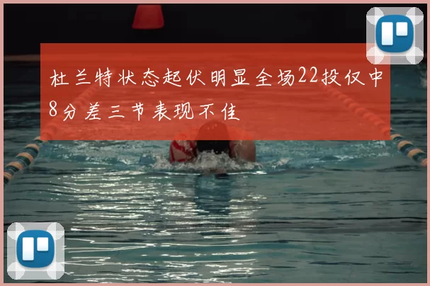 杜兰特状态起伏明显全场22投仅中8分差三节表现不佳
