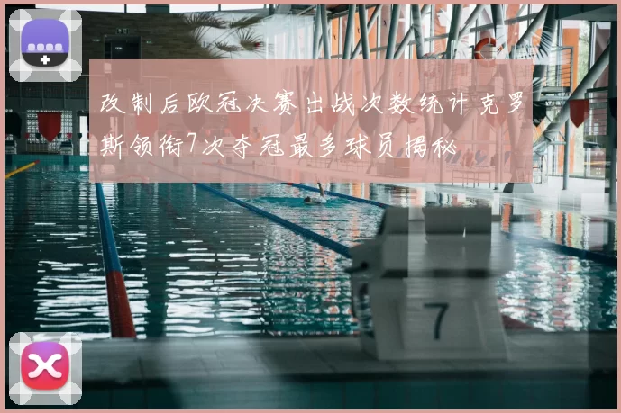 改制后欧冠决赛出战次数统计克罗斯领衔7次夺冠最多球员揭秘