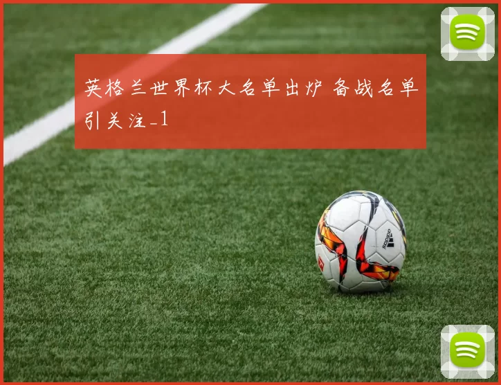 英格兰世界杯大名单出炉 备战名单引关注_1