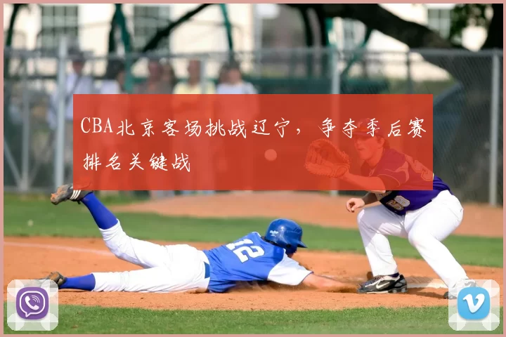 CBA北京客场挑战辽宁，争夺季后赛排名关键战