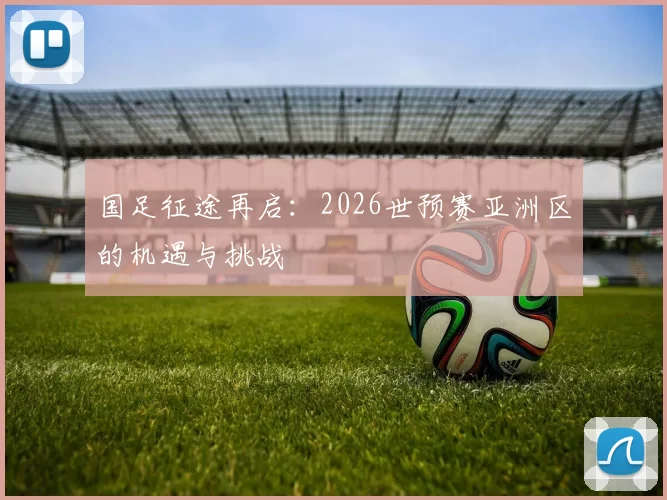 国足征途再启:2026世预赛亚洲区的机遇与挑战