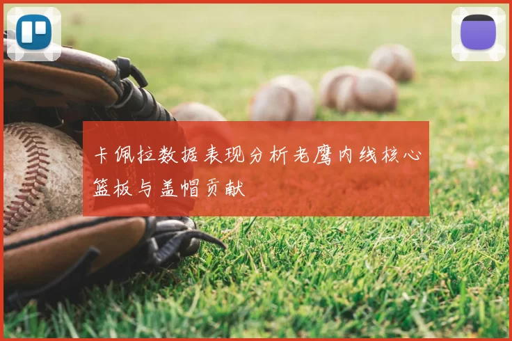 卡佩拉数据表现分析老鹰内线核心篮板与盖帽贡献