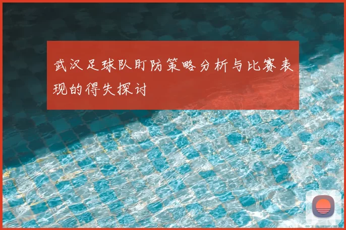 武汉足球队盯防策略分析与比赛表现的得失探讨
