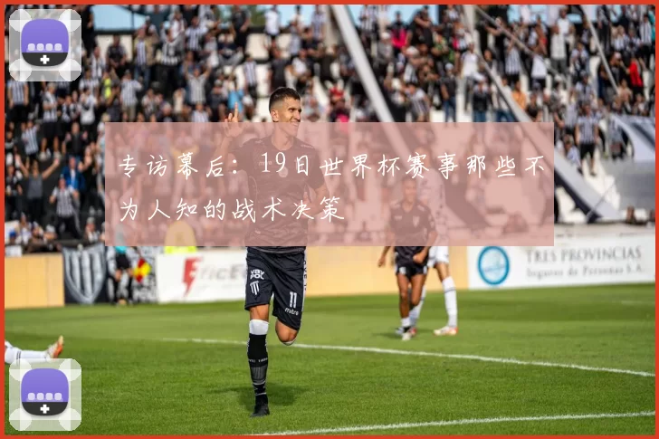 专访幕后：19日世界杯赛事那些不为人知的战术决策