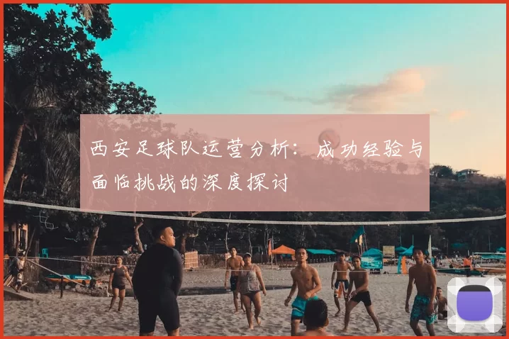 西安足球队运营分析：成功经验与面临挑战的深度探讨