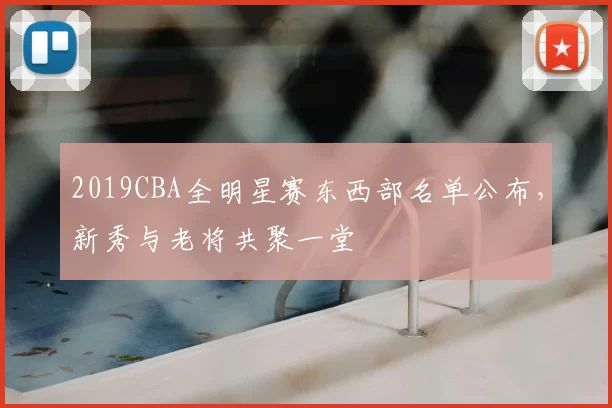 2019CBA全明星赛东西部名单公布，新秀与老将共聚一堂