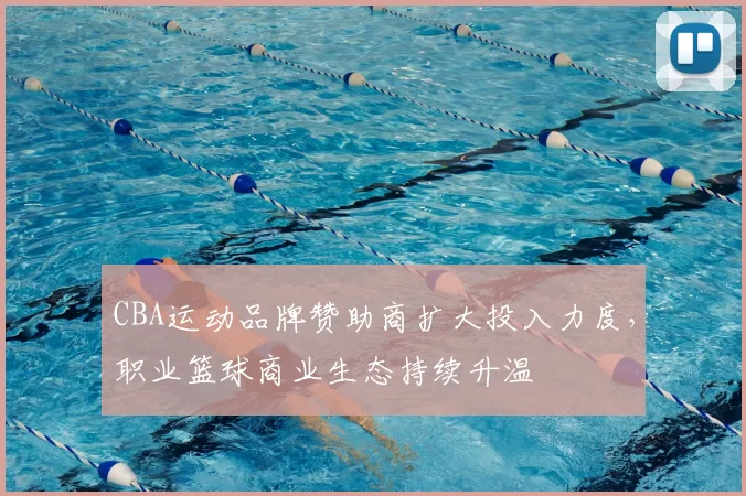 CBA运动品牌赞助商扩大投入力度，职业篮球商业生态持续升温