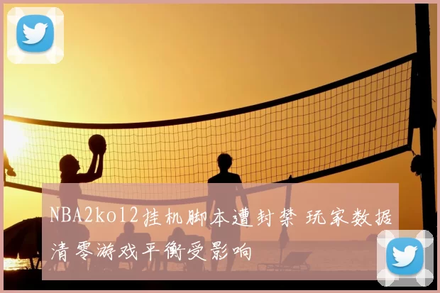 NBA2kol2挂机脚本遭封禁 玩家数据清零游戏平衡受影响