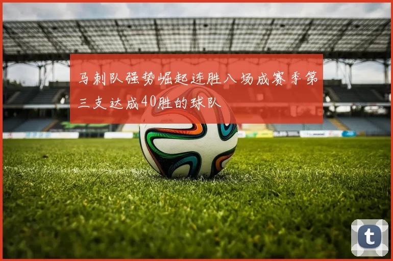 马刺队强势崛起连胜八场成赛季第三支达成40胜的球队