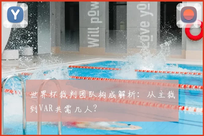世界杯裁判团队构成解析:从主裁到VAR共需几人?