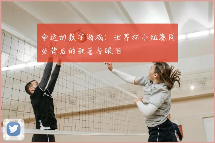 命运的数字游戏:世界杯小组赛同分背后的狂喜与眼泪