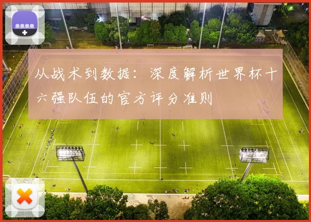 从战术到数据：深度解析世界杯十六强队伍的官方评分准则