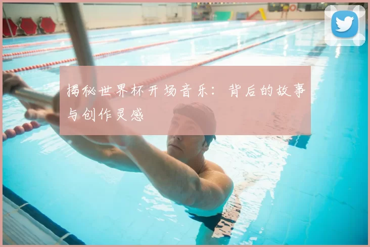 揭秘世界杯开场音乐:背后的故事与创作灵感