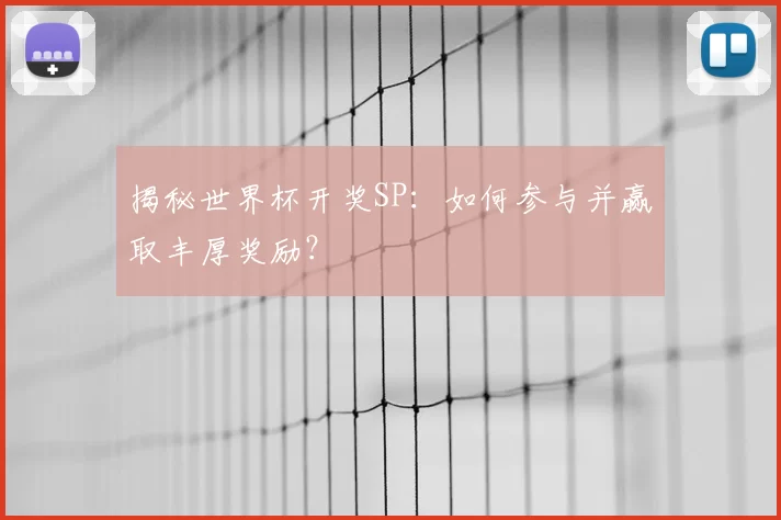揭秘世界杯开奖SP:如何参与并赢取丰厚奖励?