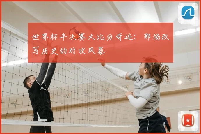 世界杯半决赛大比分奇迹：那场改写历史的对攻风暴