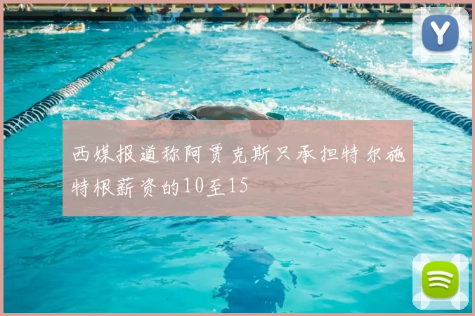 西媒报道称阿贾克斯只承担特尔施特根薪资的10至15