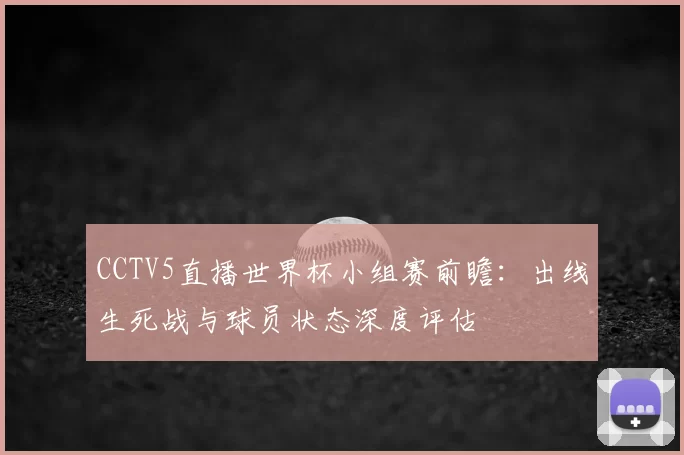 CCTV5直播世界杯小组赛前瞻:出线生死战与球员状态深度评估