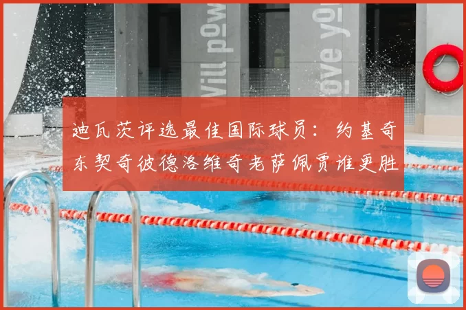 迪瓦茨评选最佳国际球员:约基奇东契奇彼德洛维奇老萨佩贾谁更胜一筹